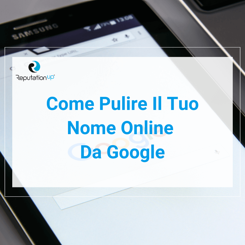 Come Pulire Il Tuo Nome Online E Farlo Scomparire Da Google ReputationUP