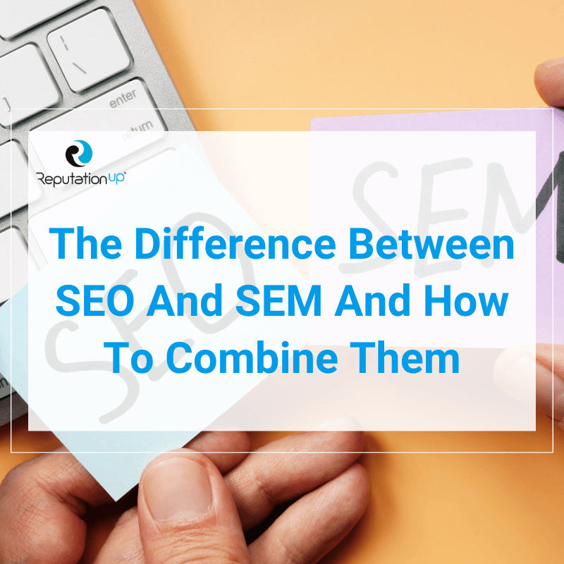 What Is The Difference Between SEO And SEM And How To Combine Them ReputationUP